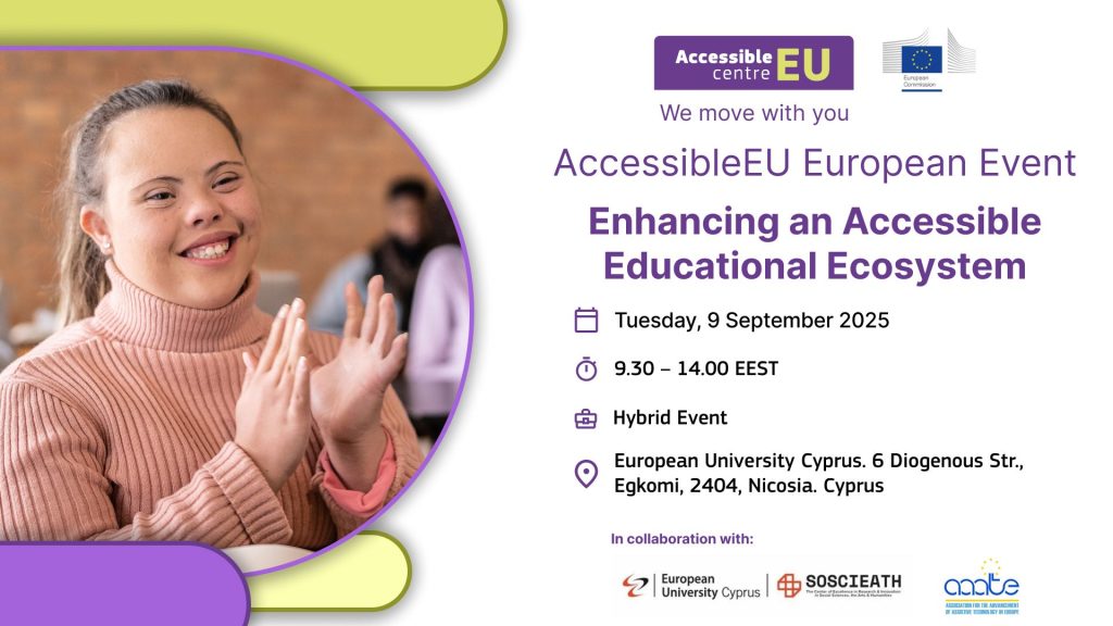 Imaginea promovează un eveniment european organizat de AccessibleEU, intitulat „Enhancing an Accessible Educational Ecosystem” (Îmbunătățirea unui ecosistem educațional accesibil). În partea stângă a imaginii apare o tânără cu sindrom Down, zâmbitoare, îmbrăcată într-un pulover roz pal, care aplaudă într-un mediu interior cald, cu persoane în fundal. În partea dreaptă, pe un fundal alb, sunt prezentate detaliile evenimentului: Titlul: AccessibleEU European Event – Enhancing an Accessible Educational Ecosystem Dată: Marți, 9 septembrie 2025 Program: 9:30 – 14:00 EEST Format: Eveniment hibrid Locație: European University Cyprus, 6 Diogenous Str., Egkomi, 2404, Nicosia, Cipru Evenimentul este organizat în colaborare cu: European University Cyprus, SOSCIEATH – The Cost of Social Exclusion: Testing the Value of Inclusive Society, și AAATE – Association for the Advancement of Assistive Technology in Europe. În partea de sus apar logourile AccessibleEU și Comisia Europeană, iar în colțurile stânga-sus și dreapta-jos sunt elemente grafice decorative în culori verde deschis și mov.
